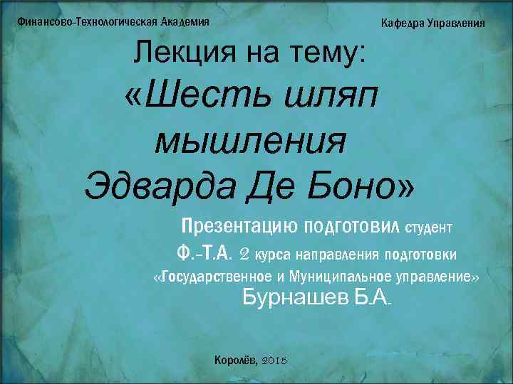 Финансово-Технологическая Академия Кафедра Управления Лекция на тему: «Шесть шляп мышления Эдварда Де Боно» Презентацию
