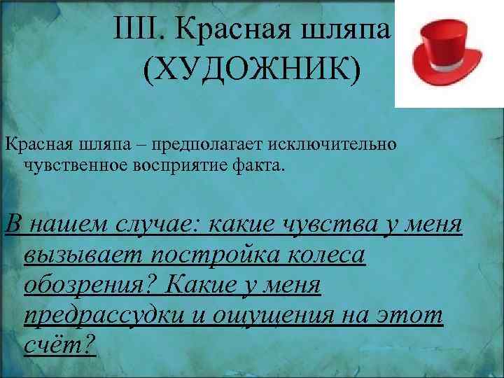 IIII. Красная шляпа (ХУДОЖНИК) Красная шляпа – предполагает исключительно чувственное восприятие факта. В нашем