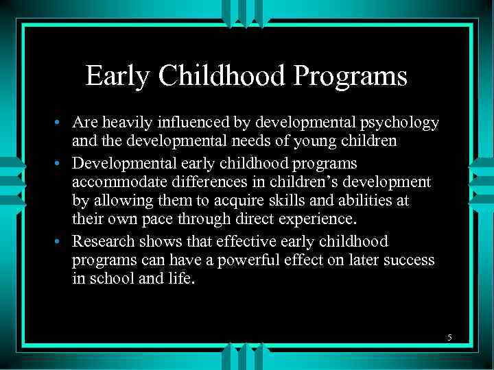 Early Childhood Programs • Are heavily influenced by developmental psychology and the developmental needs