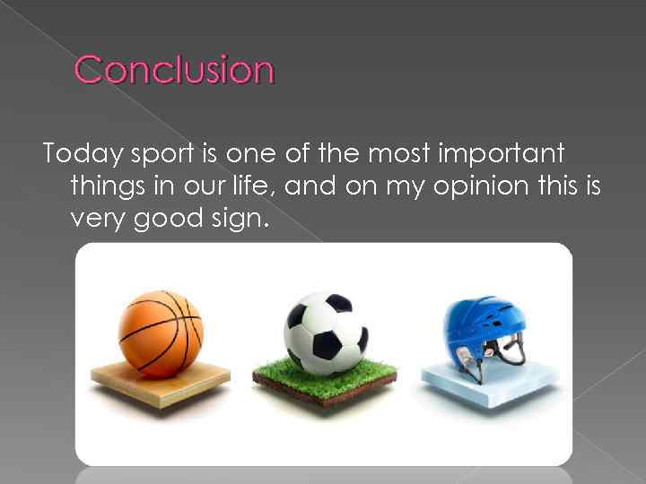 Conclusion Today sport is one of the most important things in our life, and