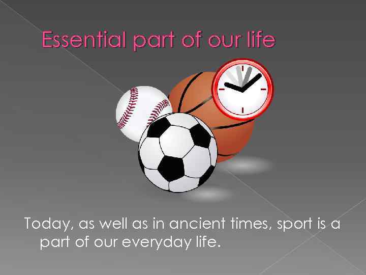 Essential part of our life Today, as well as in ancient times, sport is