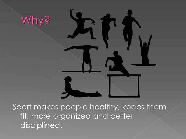 Why? Sport makes people healthy, keeps them fit, more organized and better disciplined. 