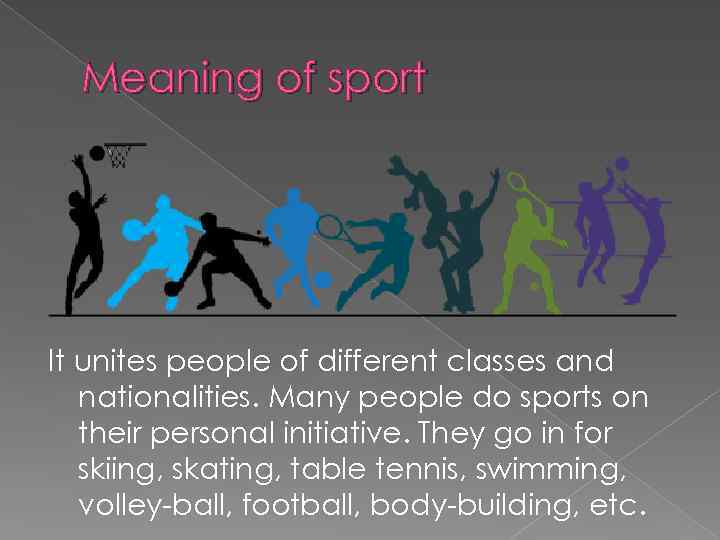 Meaning of sport It unites people of different classes and nationalities. Many people do