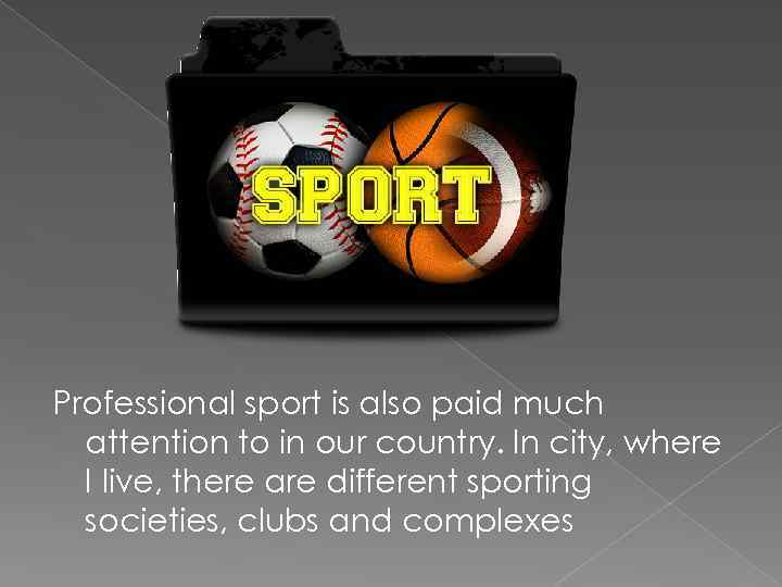 Professional sport is also paid much attention to in our country. In city, where