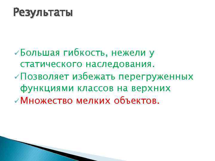 Результаты ü Большая гибкость, нежели у статического наследования. ü Позволяет избежать перегруженных функциями классов