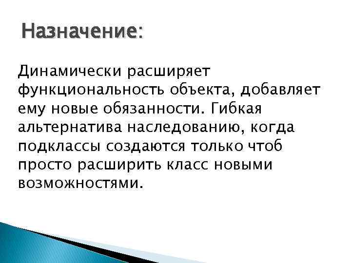Назначение: Динамически расширяет функциональность объекта, добавляет ему новые обязанности. Гибкая альтернатива наследованию, когда подклассы