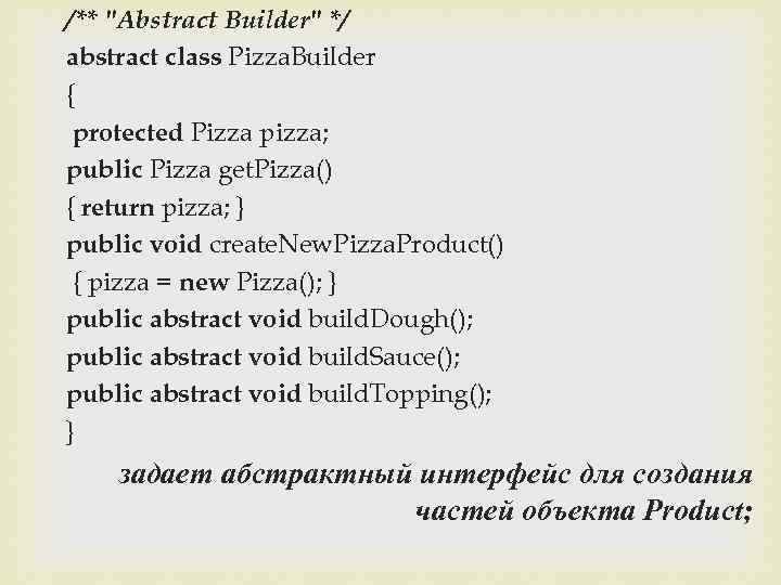 /** "Abstract Builder" */ abstract class Pizza. Builder { protected Pizza pizza; public Pizza