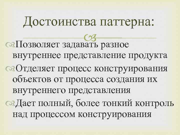 Достоинства паттерна: разное Позволяет задавать внутреннее представление продукта Отделяет процесс конструирования объектов от процесса