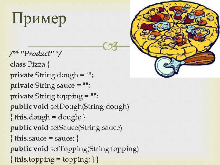 Пример /** "Product" */ class Pizza { private String dough = ""; private String