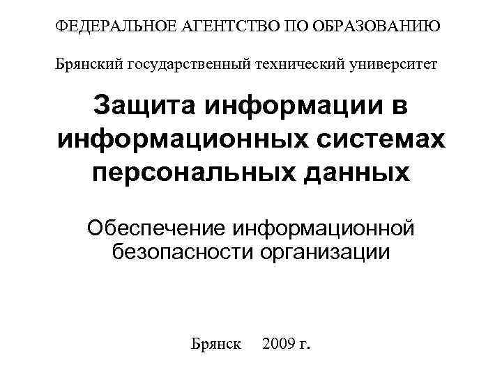 ФЕДЕРАЛЬНОЕ АГЕНТСТВО ПО ОБРАЗОВАНИЮ Брянский государственный технический университет Защита информации в информационных системах персональных