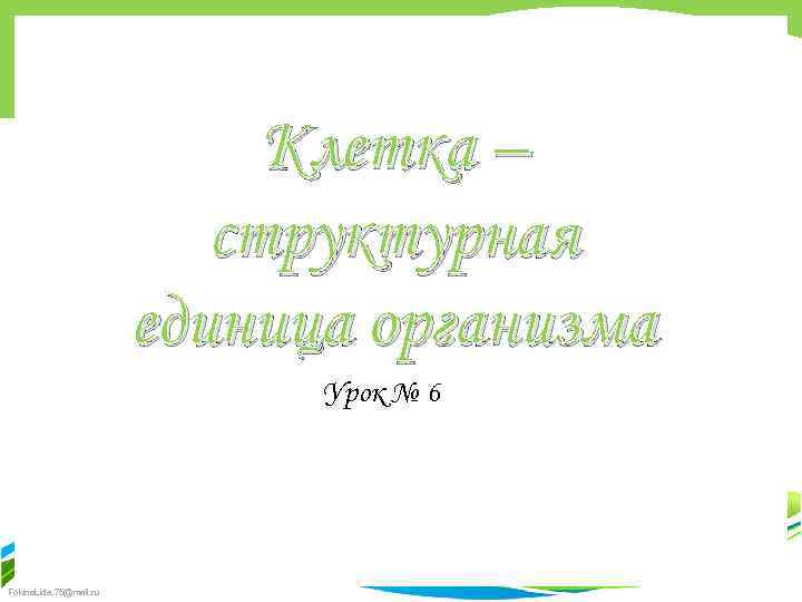 Клетка – структурная единица организма Урок № 6 Fokina. Lida. 75@mail. ru 