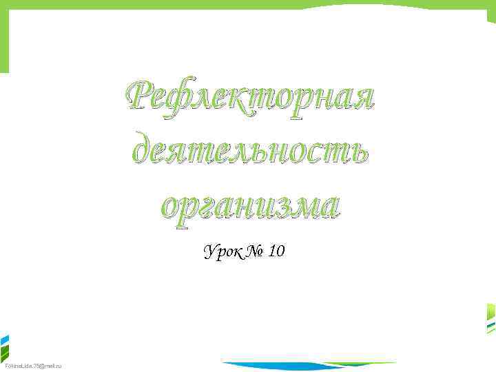 Рефлекторная деятельность организма Урок № 10 Fokina. Lida. 75@mail. ru 