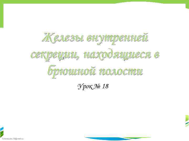 Железы внутренней секреции, находящиеся в брюшной полости Урок № 18 Fokina. Lida. 75@mail. ru