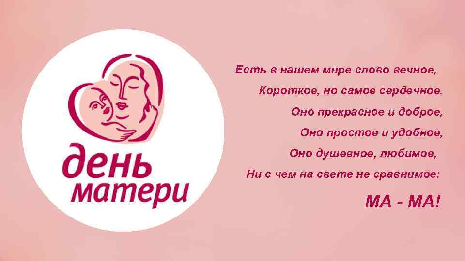 Есть в нашем мире слово вечное, Короткое, но самое сердечное. Оно прекрасное и доброе,
