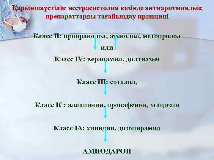 Қарыншаүстілік экстрасистолия кезінде антиаритмиялық препараттарды тағайындау принципі Класс II: пропранолол, атенолол, метопролол или Класс