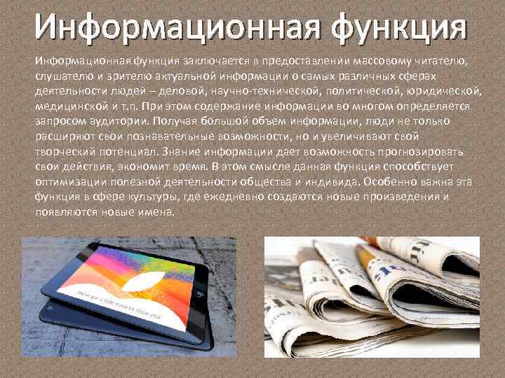 Информационная функция заключается в предоставлении массовому читателю, слушателю и зрителю актуальной информации о самых