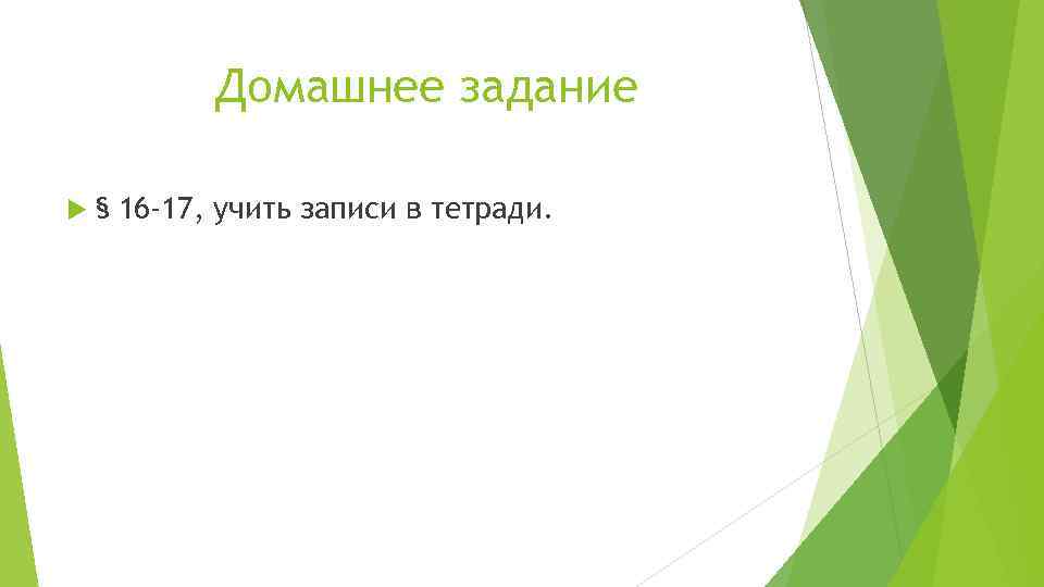 Домашнее задание § 16 -17, учить записи в тетради. 