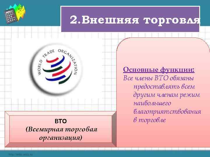 2. Внешняя торговля ВТО (Всемирная торговая организация) v. В настоящее Основные функции: Все члены
