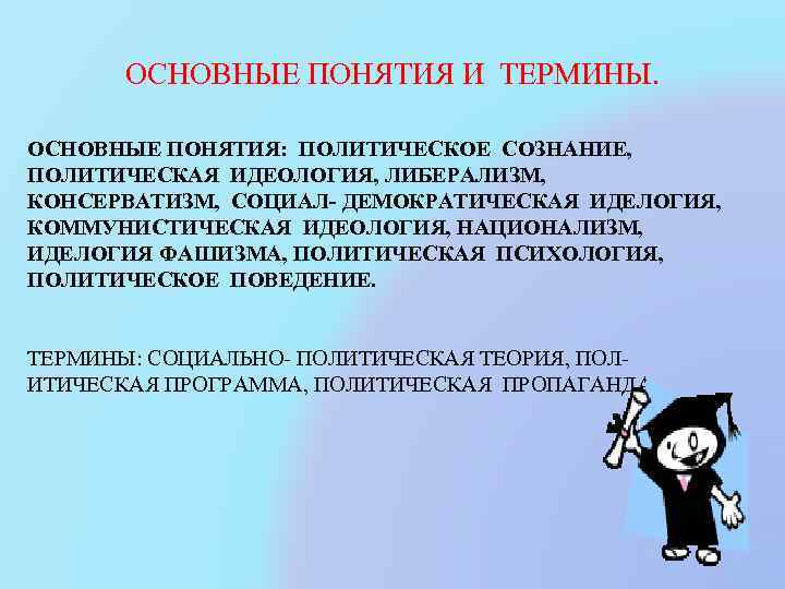 ОСНОВНЫЕ ПОНЯТИЯ И ТЕРМИНЫ. ОСНОВНЫЕ ПОНЯТИЯ: ПОЛИТИЧЕСКОЕ СОЗНАНИЕ, ПОЛИТИЧЕСКАЯ ИДЕОЛОГИЯ, ЛИБЕРАЛИЗМ, КОНСЕРВАТИЗМ, СОЦИАЛ- ДЕМОКРАТИЧЕСКАЯ