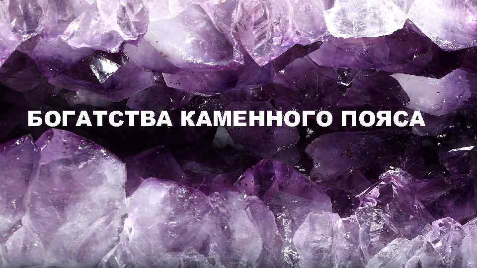 БОГАТСТВА КАМЕННОГО ПОЯСА 