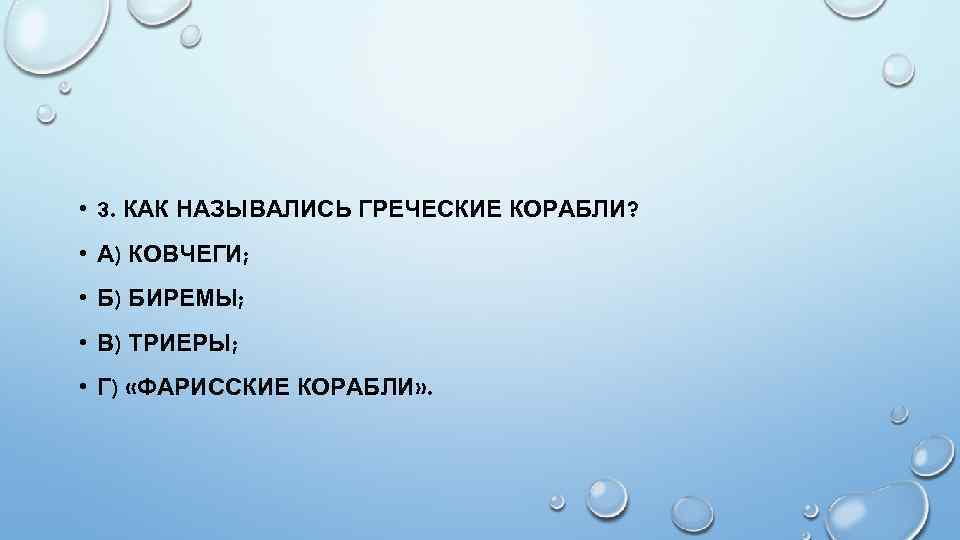  • 3. КАК НАЗЫВАЛИСЬ ГРЕЧЕСКИЕ КОРАБЛИ? • А) КОВЧЕГИ; • Б) БИРЕМЫ; •