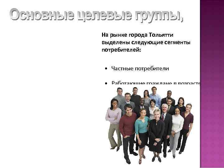 На рынке города Тольятти выделены следующие сегменты потребителей: • Частные потребители • Работающие граждане