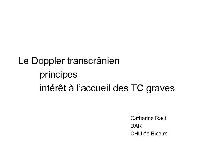 Le Doppler transcrânien principes intérêt à l’accueil des TC graves Catherine Ract DAR CHU
