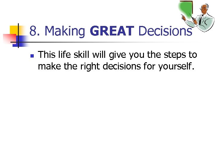 8. Making GREAT Decisions n This life skill will give you the steps to