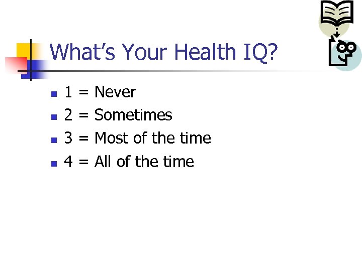 What’s Your Health IQ? n n 1 2 3 4 = = Never Sometimes