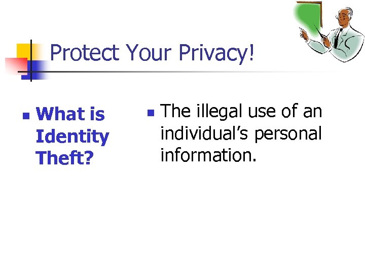 Protect Your Privacy! n What is Identity Theft? n The illegal use of an