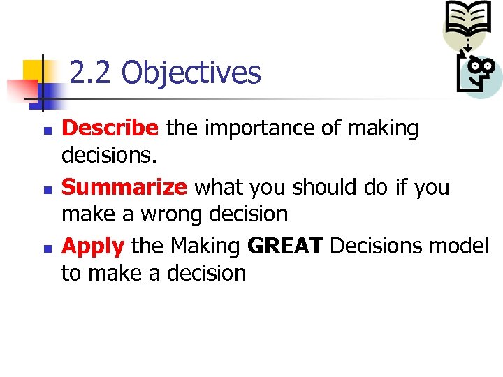 2. 2 Objectives n n n Describe the importance of making decisions. Summarize what