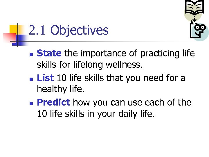 2. 1 Objectives n n n State the importance of practicing life skills for