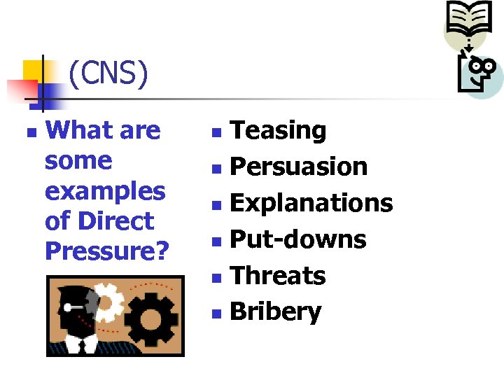 (CNS) n What are some examples of Direct Pressure? Teasing n Persuasion n Explanations