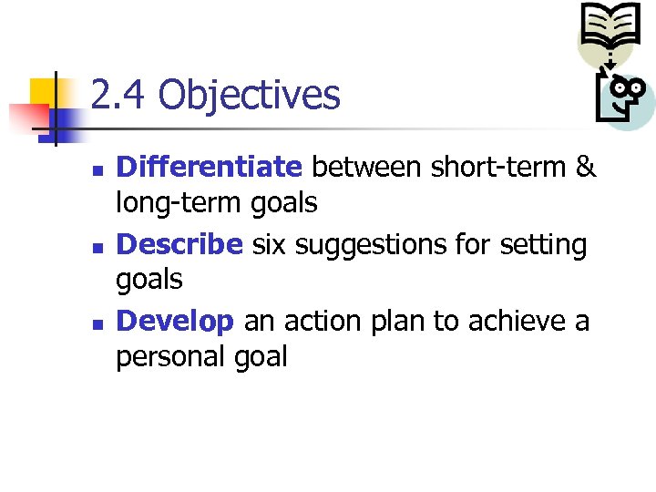 2. 4 Objectives n n n Differentiate between short-term & long-term goals Describe six