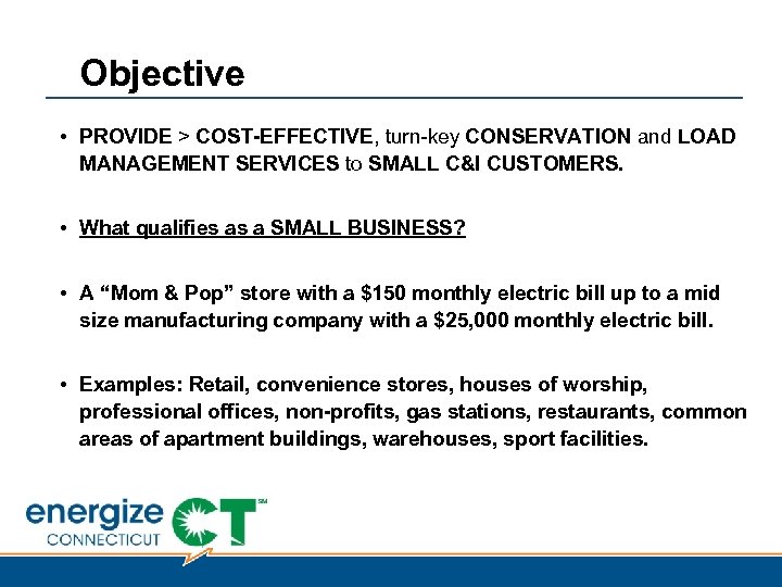 Objective • PROVIDE > COST-EFFECTIVE, turn-key CONSERVATION and LOAD MANAGEMENT SERVICES to SMALL C&I