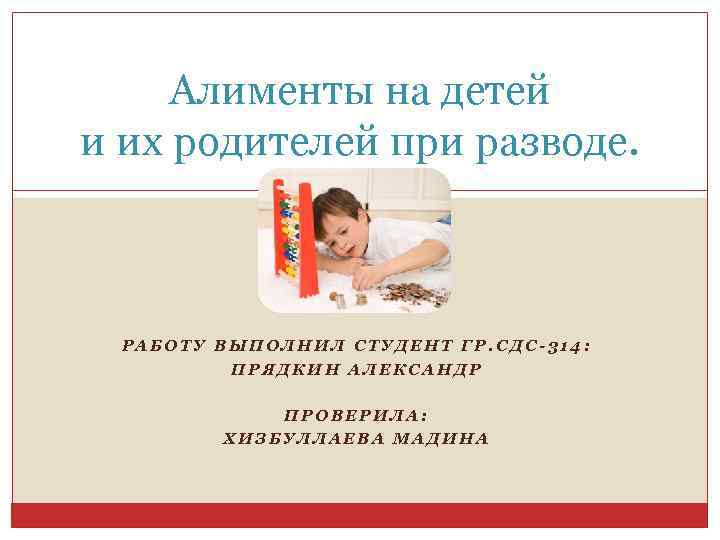 Алименты на детей и их родителей при разводе. РАБОТУ ВЫПОЛНИЛ СТУДЕНТ ГР. СДС-314: ПРЯДКИН