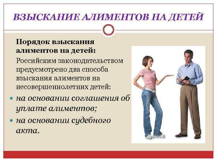 ВЗЫСКАНИЕ АЛИМЕНТОВ НА ДЕТЕЙ Порядок взыскания алиментов на детей: Российским законодательством предусмотрено два способа