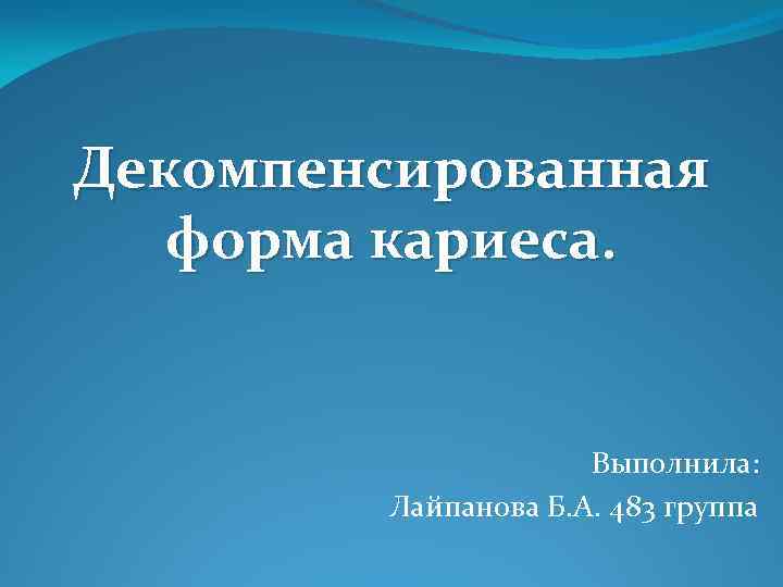 Декомпенсированная форма кариеса. Выполнила: Лайпанова Б. А. 483 группа 