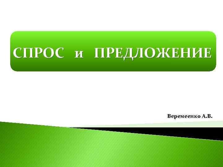 СПРОС и ПРЕДЛОЖЕНИЕ Веремеенко А. В. 