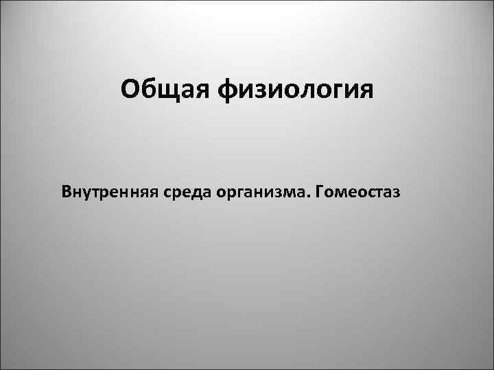 Общая физиология Внутренняя среда организма. Гомеостаз 