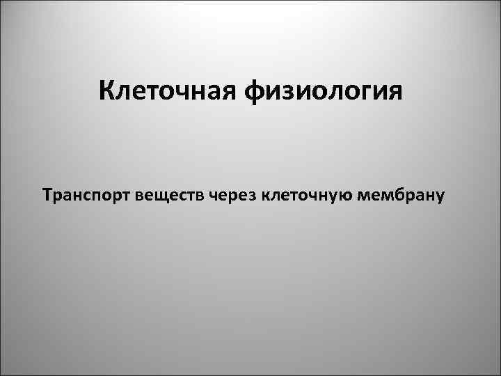 Клеточная физиология Транспорт веществ через клеточную мембрану 