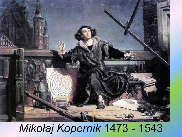 Mikołaj Kopernik 1473 - 1543 