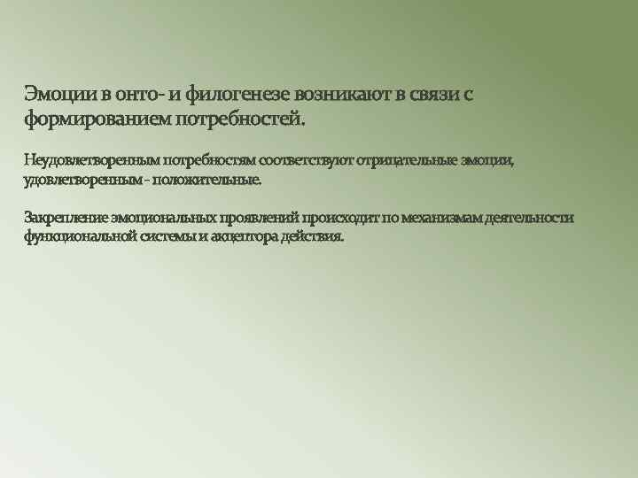 Эмоции в онто- и филогенезе возникают в связи с формированием потребностей. Неудовлетворенным потребностям соответствуют