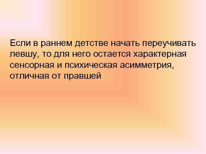 Если в раннем детстве начать переучивать левшу, то для него остается характерная сенсорная и