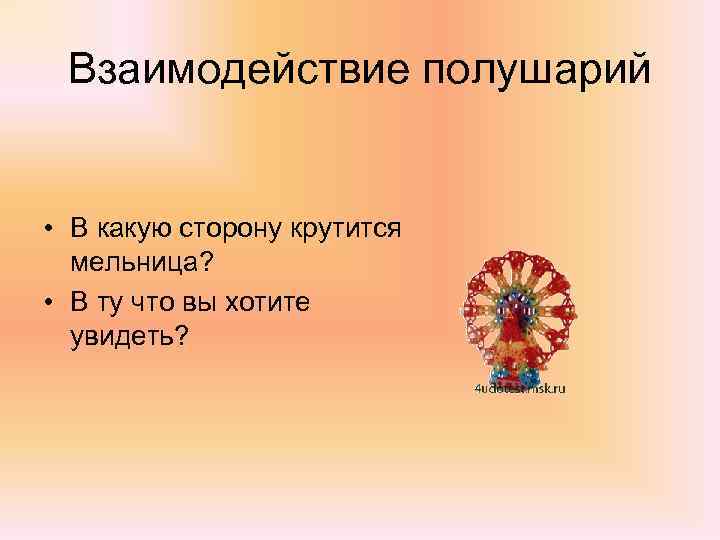 Взаимодействие полушарий • В какую сторону крутится мельница? • В ту что вы хотите
