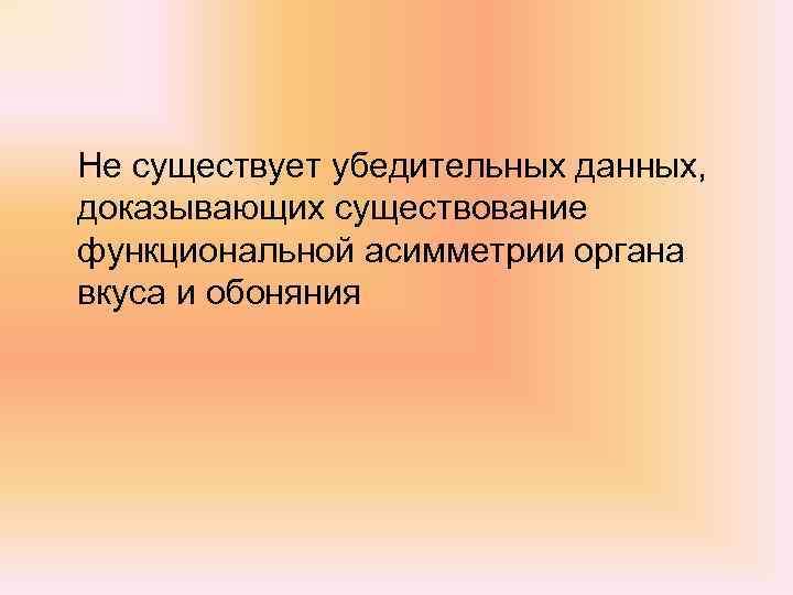 Не существует убедительных данных, доказывающих существование функциональной асимметрии органа вкуса и обоняния 