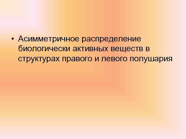  • Асимметричное распределение биологически активных веществ в структурах правого и левого полушария 