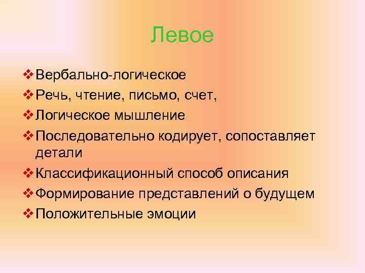 Левое v Вербально-логическое v Речь, чтение, письмо, счет, v Логическое мышление v Последовательно кодирует,