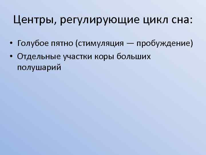 Центры, регулирующие цикл сна: • Голубое пятно (стимуляция — пробуждение) • Отдельные участки коры