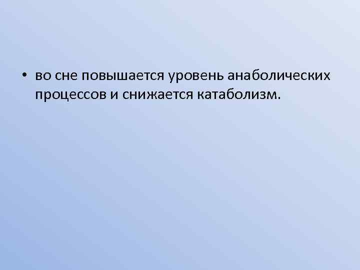  • во сне повышается уровень анаболических процессов и снижается катаболизм. 